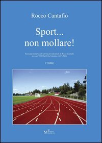 Sport... non mollare! Rassegna stampa dell'attivit&agrave; presidenziale di Rocco Cantafio presso il CONI di Vibo Valentia (1997-2006)
