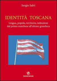 Identit&agrave; Toscana. Lingua, popolo, territorio, istituzioni dal primo marchese all'ultimo granduca