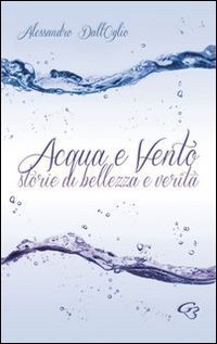 Acqua e vento. Storie di bellezza e verit&agrave;