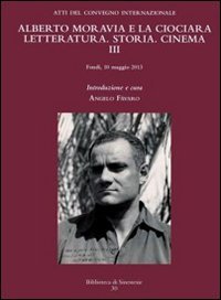 Alberto Moravia e &laquo;La ciociara&raquo;. Storia, letteratura, cinema. Atti del 3&deg; Convegno internazionale (Fondi, 10 maggio 2013)