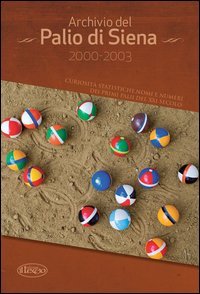 Archivio del Palio di Siena 2000-2003. Curiosit&agrave; statistiche, nomi e numeri dei primi palii del XXI secolo - PRIMI PALII DEL XXI SECOLO