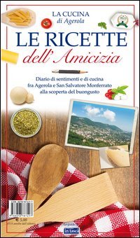 Le ricette dell'amicizia. Diario di sentimenti e di cucina fra Agerola e San Salvatore Monferrato alla scoperta del buongusto
