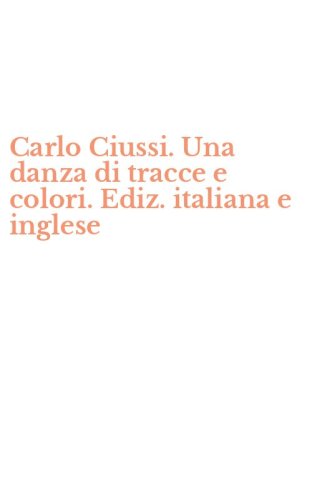 Carlo Ciussi. Una danza di tracce e colori. Ediz. italiana e inglese