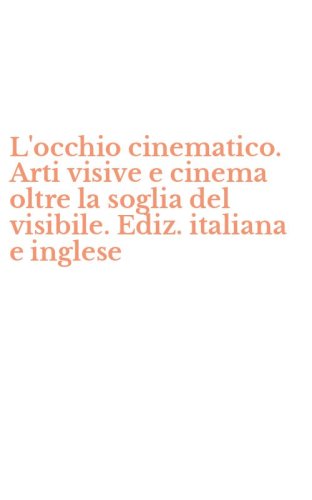 L'occhio cinematico. Arti visive e cinema oltre la soglia del visibile. Ediz. italiana e inglese