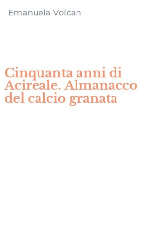 Cinquanta anni di Acireale. Almanacco del calcio granata