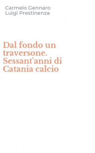 Dal fondo un traversone. Sessant'anni di Catania calcio