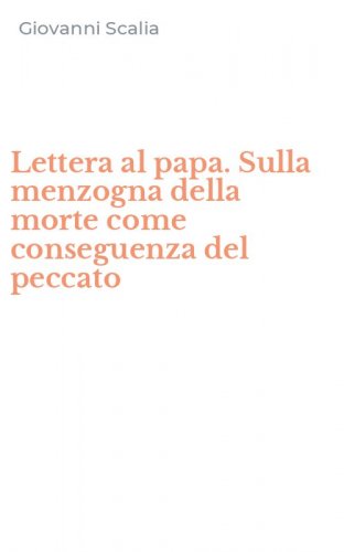 Lettera al papa. Sulla menzogna della morte come conseguenza del peccato