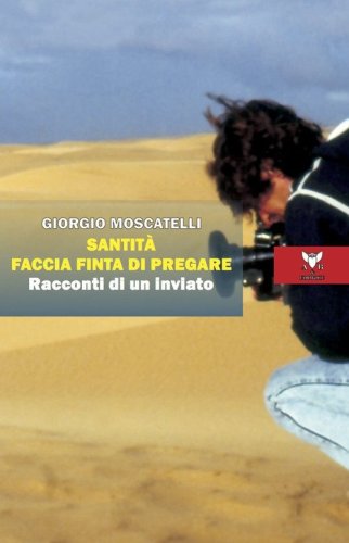 Santit&agrave; faccia finta di pregare. Racconti di un inviato