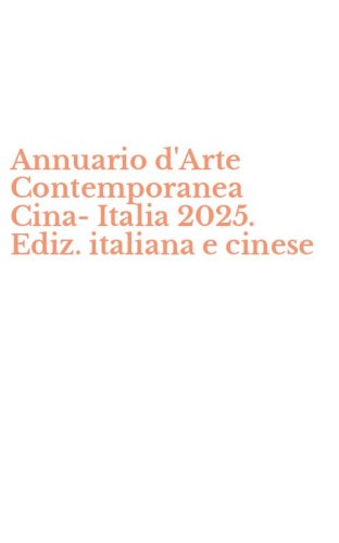 Annuario d'Arte Contemporanea Cina-Italia 2025. Ediz. italiana e cinese