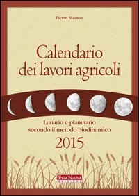 Calendario dei lavori agricoli 2015. Lunario e planetario secondo il metodo biodinamico - BIODINAMICO