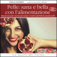 Pelle: sana e bella con l'alimentazione. Rimedi naturali e ricette per curare e rendere pi&ugrave; bella la propria pelle