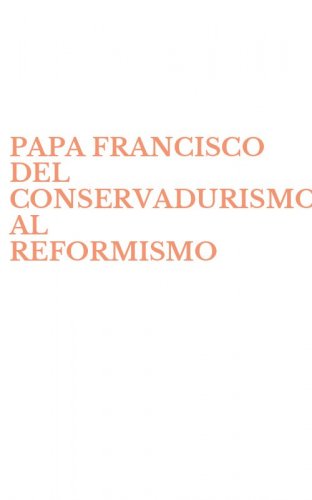 PAPA FRANCISCO DEL CONSERVADURISMO AL REFORMISMO