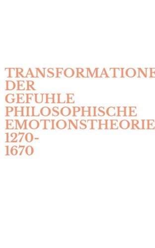 TRANSFORMATIONEN DER GEFUHLE PHILOSOPHISCHE EMOTIONSTHEORIEN 1270-1670