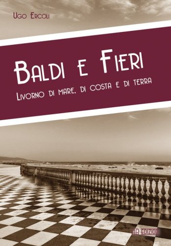 Baldi e fieri. Livorno di mare, di costa e di terra
