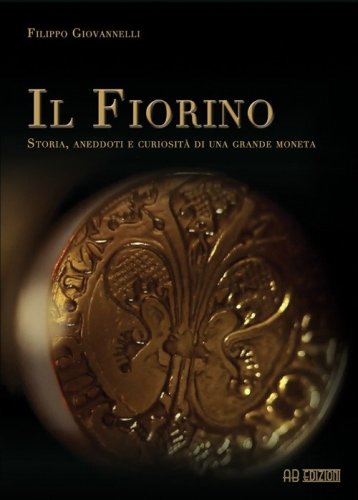 Il Fiorino. Storia, aneddoti e curiosit&agrave; di una grande moneta