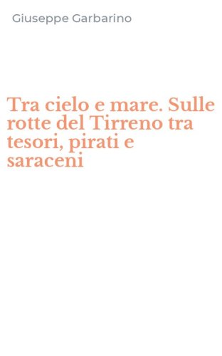Tra cielo e mare. Sulle rotte del Tirreno tra tesori, pirati e saraceni