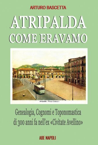 Atripalda, come eravamo: genealogia, cognomi e toponomastica di 300 anni fa nell'ex &laquo;Civitate Avellino&raquo; capoluogo della nuova Irpinia
