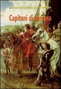Capitani di ventura. Consalvo di Cordova e la disfida di Barletta (Bayard, Borgia ed altri)