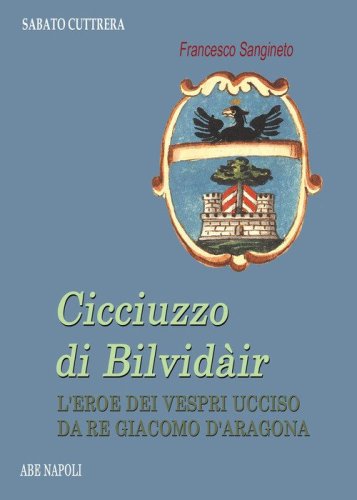 Cicciuzzo di Bilvid&agrave;ir. L'eroe dei Vespri ucciso da re Giacomo d'Aragona
