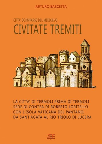Civitate Tremiti. Citt&agrave; scomparse del Medioevo: la citt&agrave; di Termoli prima di Termoli, sede di Contea di Roberto Loritello con l'Isola Vaticana del Pantano, da Sant'Agata al Rio Triolo di Lucera