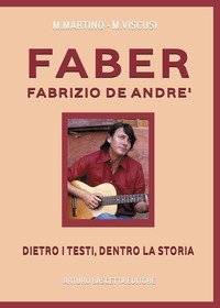 FABER. FABRIZIO DE ANDRE'. DIETRO I TESTI, DENTRO LA STORIA