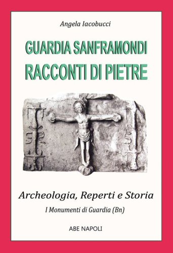 Guardia Sanframondi, racconti di pietre: i monumenti (2 parte su archeologia, reperti e storia nel Sannio di Benevento)