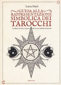 Guida alla rappresentazione simbolica dei tarocchi. La libert&agrave; di dare risposte alle nostre infinite domande