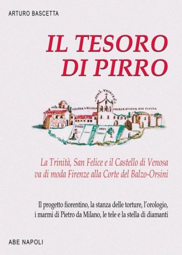 Il tesoro di Pirro. La Trinit&agrave;, San Felice e il Castello di Venosa va di moda Firenze alla Corte del Balzo-Orsini. Il progetto fiorentino, la stanza delle torture, l'orologio, i marmi di Pietro da Milano, le tele e la stella di diamanti