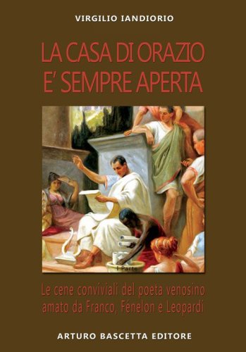 La casa di Orazio &egrave; sempre aperta. Le cene conviviali del poeta venosino amato da Franco, Fenelon e Leopardi