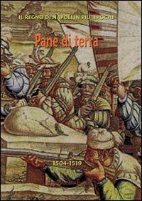 Pane di terra. Napoli sotto i vicer&eacute; da Ripacorsa a Cardona fra il 1504 e il 1519