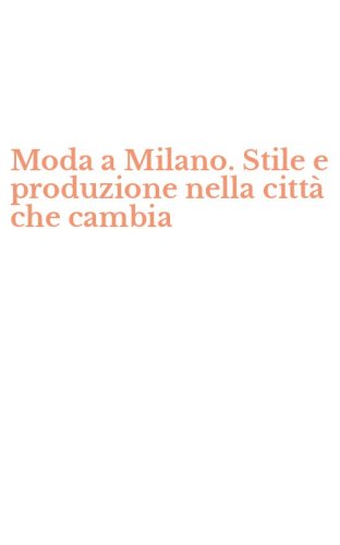 Moda a Milano. Stile e produzione nella citt&agrave; che cambia