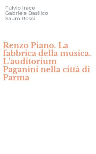 Renzo Piano. La fabbrica della musica. L'auditorium Paganini nella citt&agrave; di Parma