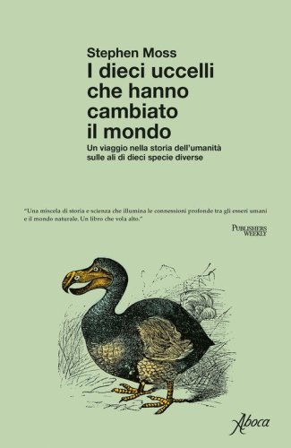 I dieci uccelli che hanno cambiato il mondo. Un viaggio nella storia dell'umanit&agrave; sulle ali di dieci specie diverse