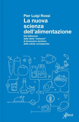 La nuova scienza dell'alimentazione. Dal fallimento delle diete &laquo;meteore&raquo; al benessere duraturo della salute consapevole