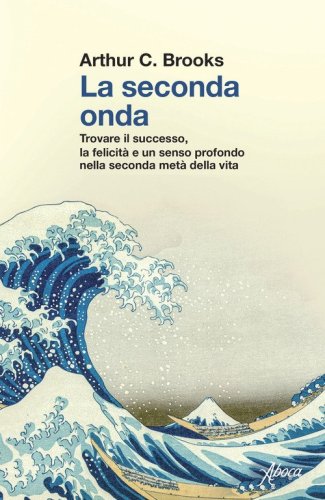 La seconda onda. Trovare il successo, la felicit&agrave; e un senso profondo nella seconda met&agrave; della vita