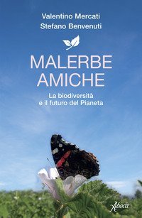 Malerbe amiche. La biodiversit&agrave; e il futuro del pianeta
