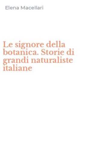 Le signore della botanica. Storie di grandi naturaliste italiane