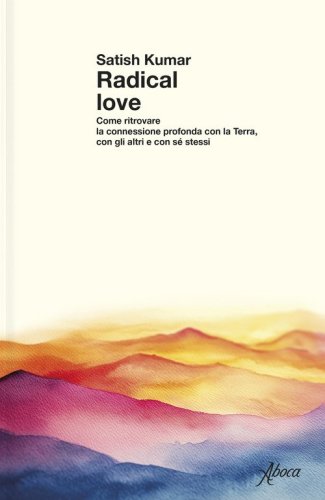 Radical love. Come ritrovare la connessione profonda con la Terra, con gli altri e con s&eacute; stessi
