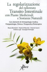 La regolarizzazione del rallentato transito intestinale con piante medicinali e sostanze naturali. Con elementi di antropologia medica, fisiopatologia, clinica e terapeutica fitoterapica - SOSTANZA NATURALI (LA)