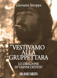 Vestivamo alla gruppettara. Lo zibaldone di &laquo;Gianni l'esteta&raquo;