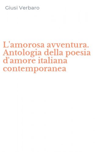 L'amorosa avventura. Antologia della poesia d'amore italiana contemporanea