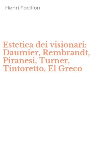 Estetica dei visionari: Daumier, Rembrandt, Piranesi, Turner, Tintoretto, El Greco