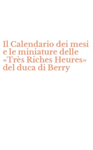 Il Calendario dei mesi e le miniature delle &laquo;Tr&egrave;s Riches Heures&raquo; del duca di Berry