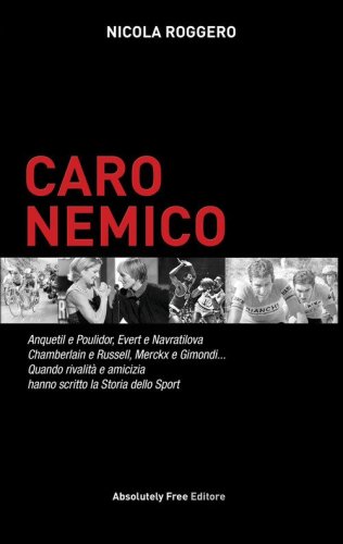 Caro nemico. Anquetil e Poulidor, Evert e Navratilova, Chamberlain e Russell, Merckx e Gimondi... Quando rivalit&agrave; e amicizia hanno scritto la storia dello sport