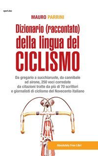 Dizionario (raccontato) della lingua del ciclismo. Da gregario a succhiaruote, da cannibale ad airone, 250 voci corredate da citazioni tratte da pi&ugrave; di 70 scrittori e giornalisti di ciclismo del Novecento itallano