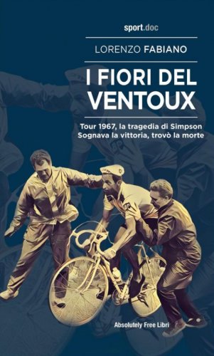 I fiori del Ventoux. Tour 1967, la tragedia di Simpson. Sognava la vittoria, trov&ograve; la morte