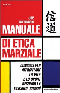 Manuale di etica marziale. Consigli per affrontare la vita e lo sport secondo la filosofia shind&ocirc;
