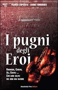 I pugni degli eroi. Robinson, Cerdan, Ali, Chavez... Con loro saliva sul ring una nazione - NAZIONE (I)