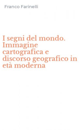 I segni del mondo. Immagine cartografica e discorso geografico in et&agrave; moderna