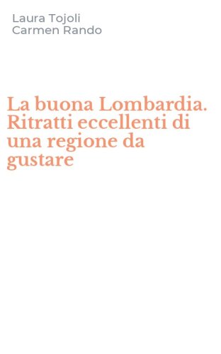 La buona Lombardia. Ritratti eccellenti di una regione da gustare